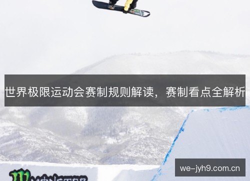 世界极限运动会赛制规则解读，赛制看点全解析
