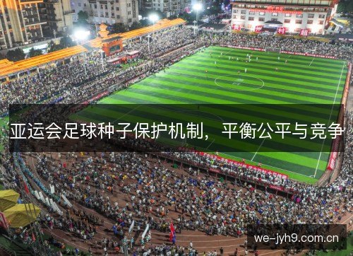 亚运会足球种子保护机制，平衡公平与竞争