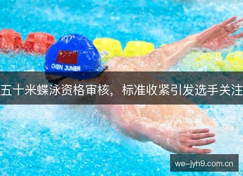 五十米蝶泳资格审核，标准收紧引发选手关注