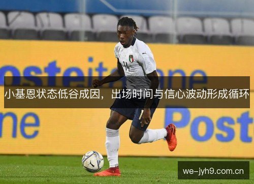 小基恩状态低谷成因,出场时间与信心波动形成循环 小基恩状态低谷成因,出场时间与信心波动形成循环